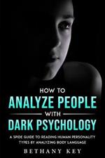 How to Analyze People with Dark Psychology: A Spide Guide to Reading Human Personality Types by Analyzing Body Language