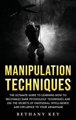Manipulation Techniques: The ultimate guide to learning how to recognize dark psychology techniques and use the secrets of emotional intelligence and influence to your advantage - Bethany Key - cover