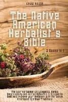 The Native American Herbalist's Bible: 3 Books in 1 - The Best Herbalism Encyclopedia, Herbal Dispensatory and Herbal Remedies & Recipes to Heal and Improve your Wellness With the Native Americans Spiritual Traditions