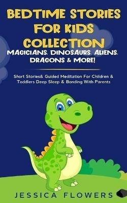 Bedtime Stories For Kids Collection- Magicians, Dinosaurs, Aliens, Dragons& More!: Short Stories& Guided Meditation For Children& Toddlers Deep Sleep& Bonding With Parents - Jessica Flowers - cover