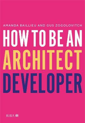 How to Be an Architect Developer - Amanda Baillieu,Gus Zogolovitch - cover