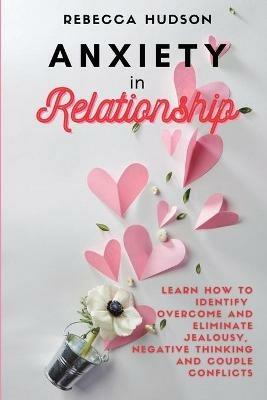 Anxiety In Relationship: Learn How to Identify, overcome and eliminate Jealousy, Negative thinking and Couple conflicts. - Rebecca Hudson - cover