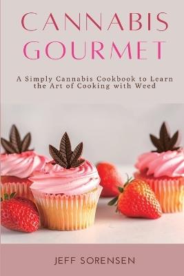 Cannabis Gourmet: A Simply Cannabis Cookbook to Learn the Art of Cooking with Weed. - Jeff Sorensen - cover
