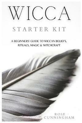 Wicca Starter Kit: A Beginners' Guide to Wicca Beliefs, Rituals, Magic and Witchcraft - Rose Cunningham - cover