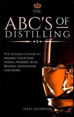 The ABC'S of Distilling: The Ultimate Guide to Making Your Own Vodka, Whiskey, Rum, Brandy, Moonshine, and More