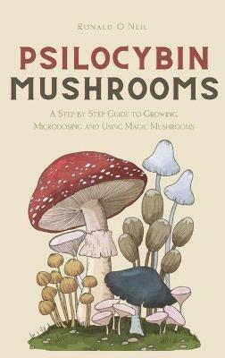 Psilocybin Mushrooms: A Step by Step Guide to Growing, Microdosing and Using Magic Mushrooms - Ronald O'Neil - cover