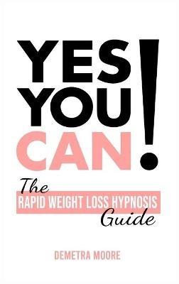 Yes you CAN!-The Rapid Weight Loss Hypnosis Guide: Challenge Yourself: Burn Fat, Lose Weight And Heal Your Body And Your Soul. Powerful guided Meditation For Women Who Wanna Lose Weight - Demetra Moore - cover