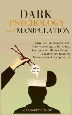 Dark Psychology and Manipulation: Learn the hidden secrets of Dark Psychology to Persuade Analyze and Influence people. Became the Master of Persuasion and Manipulation - Margareth Bishop - cover