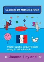Cool Kids Do Maths In French: Photocopiable Activity Sheets Using 1 - 100 In French