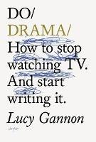 Do Drama: How to stop watching TV drama. And start writing it.
