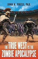 The True West vs the Zombie Apocalypse: How We Survived the Great Dumbing and Came to Thrive as a People and Nation