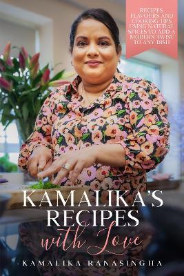 Kamalika's Recipes with Love - Recipes, flavours and cooking tips using natural spices to add a modern twist to any dish - Kamalika Ranasingha - cover