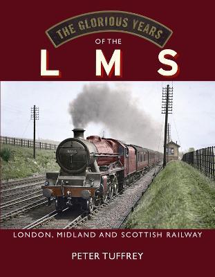 The Glorious Years of the LMS: London, Midland and Scottish Railway - Peter Tuffrey - cover