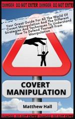 Covert Manipulation: Your Great Guide For The World of Covert Manipulation And The Different Strategies And Techniques To Understand How To Defend Yourself From Manipulation