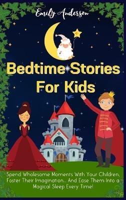 Bedtime Stories For Kids: Spend Wholesome Moments With Your Children, Foster Their Imagination... And Ease Them Into A Magical Sleep Every Time! - Emily Anderson - cover