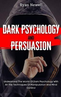 Dark Psychology and Persuasion: Understand The World Of Dark Psychology With All The Techniques Of Manipulation And Mind Control - Ryan Newell - cover