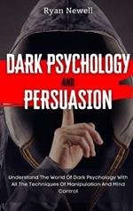 Dark Psychology and Persuasion: Understand The World Of Dark Psychology With All The Techniques Of Manipulation And Mind Control