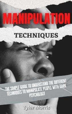 Manipulation Techniques: The Simple Guide To Understand The Different Techniques To Manipulate People With Dark Psychology - Tyler Morris - cover
