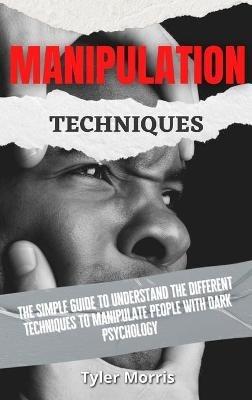 Manipulation Techniques: The Simple Guide To Understand The Different Techniques To Manipulate People With Dark Psychology - Tyler Morris - cover