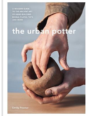 The Urban Potter: A modern guide to the ancient art of hand-building bowls, plates, pots and more - Emily Proctor - cover
