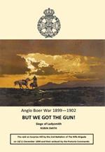 But We Got the Gun!: Anglo Boer War 1899-1902: Siege of Ladysmith