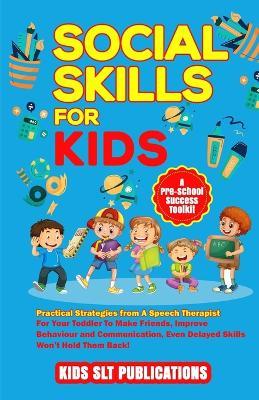Social Skills for Kids a Pre-School Success Toolkit: Practical Strategies from a Speech Therapist for Your Toddler to Make Friends, Improve Behaviour and Communication, Even Delayed Skills Won't Hold Them Back! - Kids Slt Publications - cover