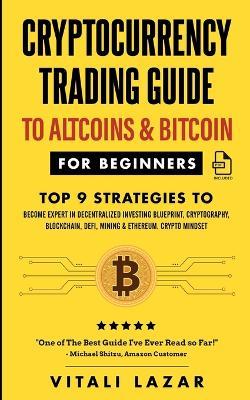 Cryptocurrency Trading Guide: To Altcoins & Bitcoin for Beginners Top 9 Strategies to Become Expert in Decentralized Investing Blueprint, Cryptography, Blockchain, DeFi, Mining & Ethereum. Crypto Mindset! - Vitali Lazar - cover