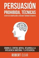 Persuasión Prohibida, Técnicas Secretas de Manipulación, Estoicismo y Memoria Fotográfica: Domina el Control Mental, Desarrolla la Inteligencia Emocional y la Resiliencia.