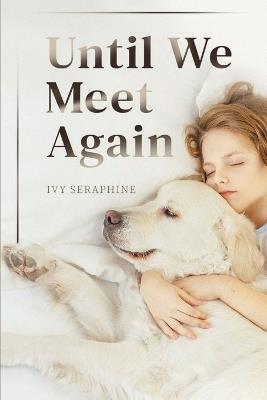 Until We Meet Again: A Spiritual Journey Through the Grief of Pet Loss-Finding Peace, Meaning, and Hope After Saying Goodbye - Ivy Seraphine - cover