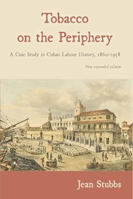 Tobacco on the Periphery: A Case Study in Cuban Labour History 1860-1958 - Jean Stubbs - cover