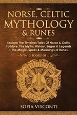 Norse, Celtic Mythology & Runes: Explore The Timeless Tales Of Norse & Celtic Folklore, The Myths, History, Sagas & Legends + The Magic, Spells & Meanings of Runes: (3 books in 1)