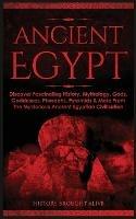 Ancient Egypt: Discover Fascinating History, Mythology, Gods, Goddesses, Pharaohs, Pyramids & More From The Mysterious Ancient Egyptian Civilisation - History Brought Alive - cover