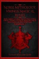 Norse Mythology, Vikings, Magic & Runes: Stories, Legends & Timeless Tales From Norse & Viking Folklore + A Guide To The Rituals, Spells & Meanings of ... Elder Futhark Runes: 3 books (3 books in 1): Stories, Legends & Timeless Tales From Norse & Viking Folklore + A Guide To The Rituals, Spells &