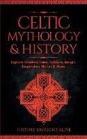 Celtic Mythology & History: Explore Timeless Tales, Folklore, Religion, Magic, Legendary Stories & More: Ireland, Scotland, Great Britain, Wales