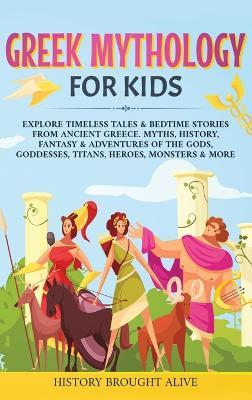 Greek Mythology For Kids: Explore Timeless Tales & Bedtime Stories From Ancient Greece. Myths, History, Fantasy & Adventures of The Gods, Goddesses, Titans, Heroes, Monsters & More - History Brought Alive - cover