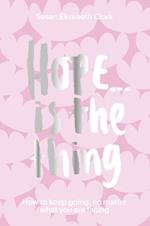 Hope... is the Thing: How to Keep Going, No Matter What You Are Facing