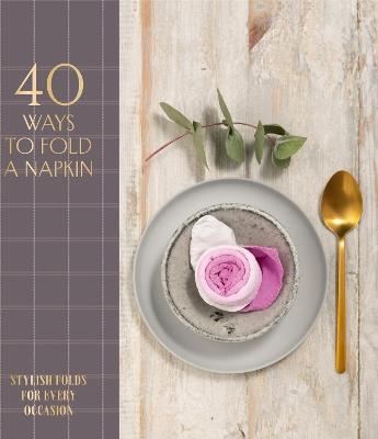 40 Ways to Fold a Napkin: Stylish folds for every occasion - OH Editions,OH Editions - cover