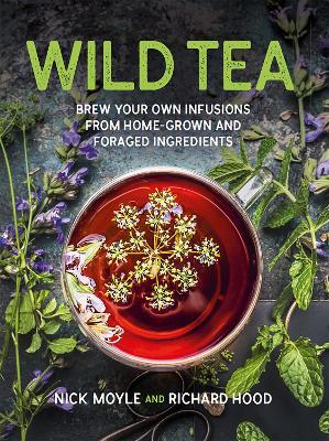 Wild Tea: Brew Your Own Infusions from Home-grown and Foraged Ingredients - Nick Moyle,Richard Hood - cover