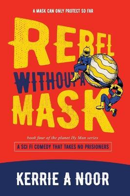 Rebel Without A Mask: A Sci Fi Comedy That Takes No Prisoners - Kerrie A Noor - cover