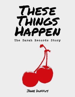 These Things Happen: The Sarah Records Story - Jane Duffus - cover