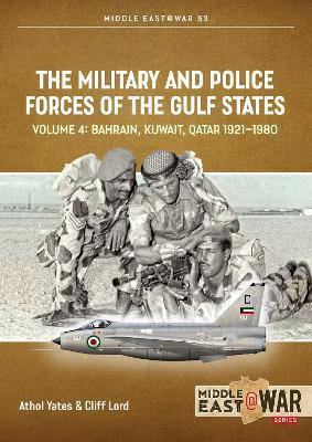 The Military and Police Forces of the Gulf States Volume 4: Bahrain Kuwait Qatar 1921-1980 - Athol Yates,Cliff Lord - cover