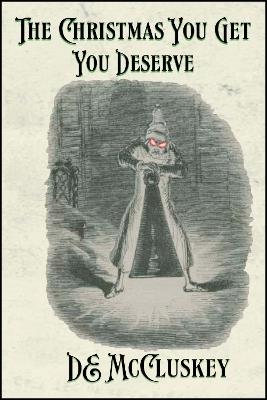 The Christmas You Get, You Deserve: A Victorian Christmas Anthology - DE McCluskey - cover