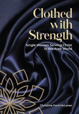 Clothed With Strength: Single women serving Christ in the Arab world - Christine Ford McLaren - cover
