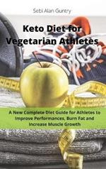 Keto Diet for Vegetarian Athletes: A New Complete Diet Guide for Athletes to Improve Performances, Burn Fat and Increase Muscle Growth
