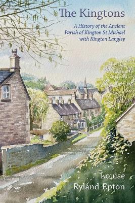 The Kingtons: A History of the Ancient Parish of Kington St Michael with Kington Langley - Louise Ryland-Epton - cover