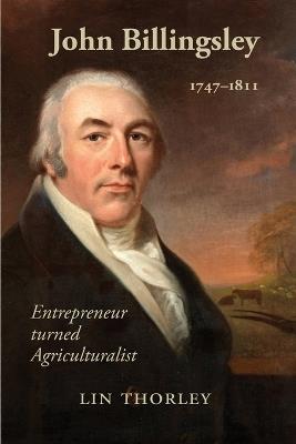 John Billingsley 1747-1811: Entrepreneur turned Agriculturualist - Lin Thorley - cover