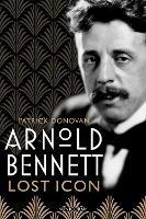 Arnold Bennett: Lost Icon - Patrick Donovan - cover