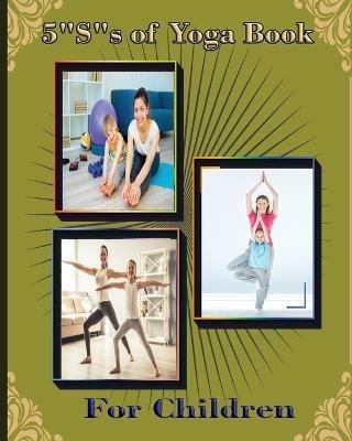 5 S of Yoga book for Children: A guide for Parents to integrate yoga into their children's lives to improve self- control, self discipline, self-esteem, self- concentration and self-motivation. - cover