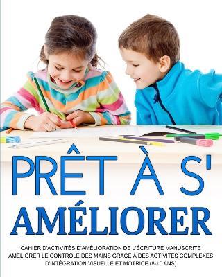 Pret a s'ameliorer: Ameliorer le controle des mains grace a des activites complexes d'integration visuelle et motrice (8-10 ans) - Richa Yadav - cover