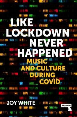 Like Lockdown Never Happened: Music and Culture During Covid - Joy White - cover